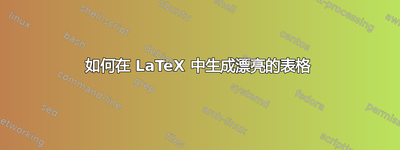 如何在 LaTeX 中生成漂亮的表格