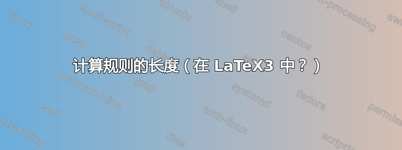 计算规则的长度（在 LaTeX3 中？）