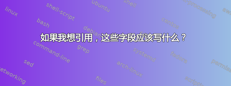 如果我想引用，这些字段应该写什么？