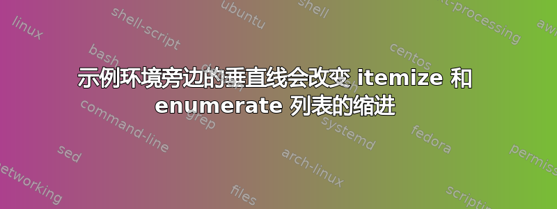 示例环境旁边的垂直线会改变 itemize 和 enumerate 列表的缩进