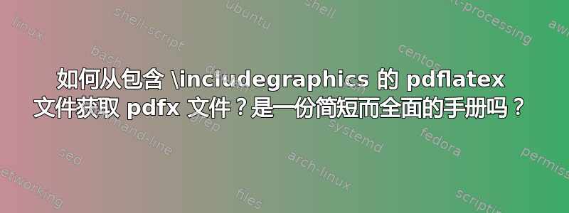 如何从包含 \includegraphics 的 pdflatex 文件获取 pdfx 文件？是一份简短而全面的手册吗？