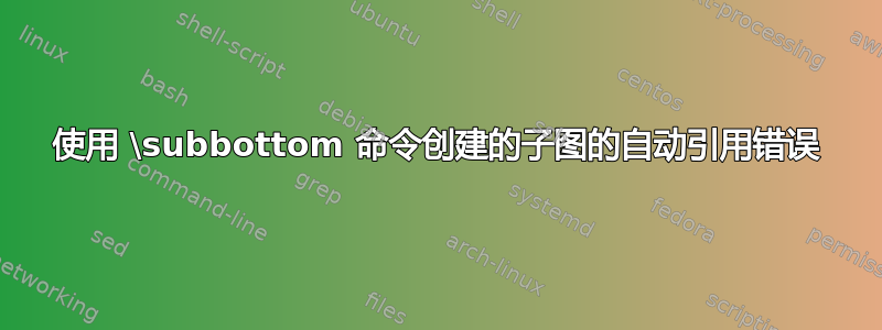 使用 \subbottom 命令创建的子图的自动引用错误