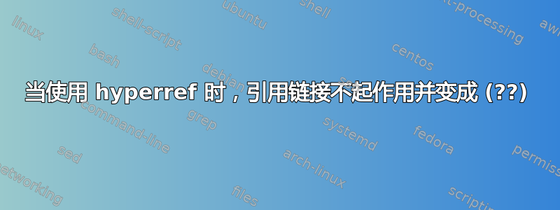 当使用 hyperref 时，引用链接不起作用并变成 (??)