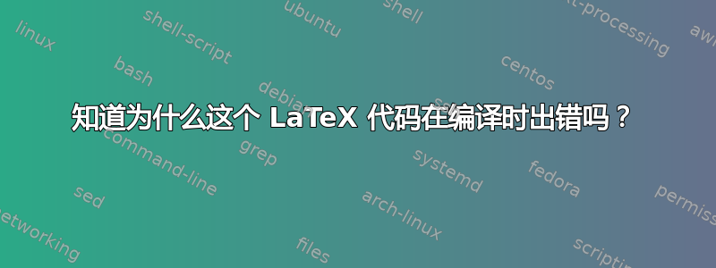 知道为什么这个 LaTeX 代码在编译时出错吗？