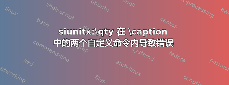 siunitx:\qty 在 \caption 中的两个自定义命令内导致错误