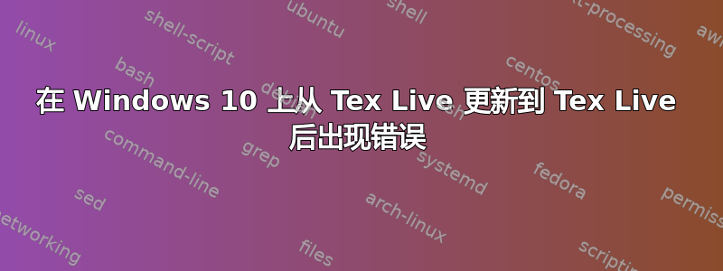 在 Windows 10 上从 Tex Live 更新到 Tex Live 后出现错误