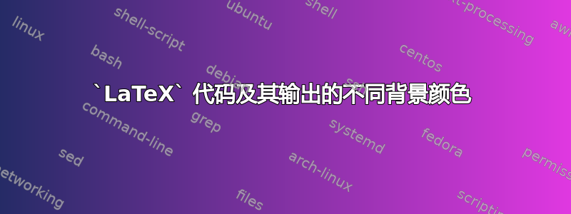 `LaTeX` 代码及其输出的不同背景颜色