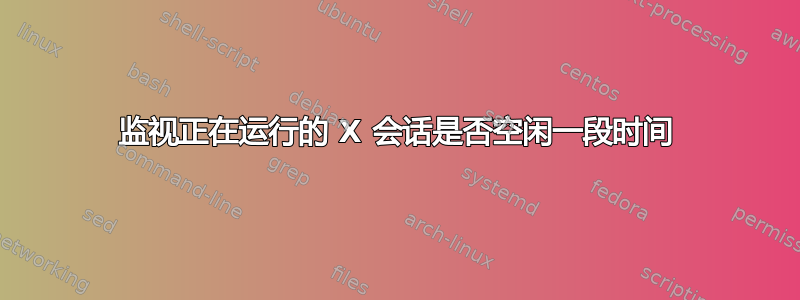 监视正在运行的 X 会话是否空闲一段时间