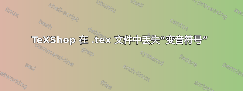 TeXShop 在 .tex 文件中丢失“变音符号”