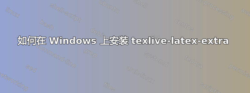 如何在 Windows 上安装 texlive-latex-extra