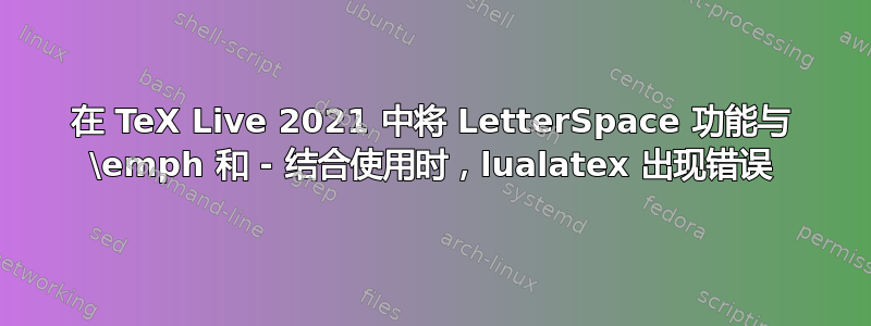 在 TeX Live 2021 中将 LetterSpace 功能与 \emph 和 - 结合使用时，lualatex 出现错误