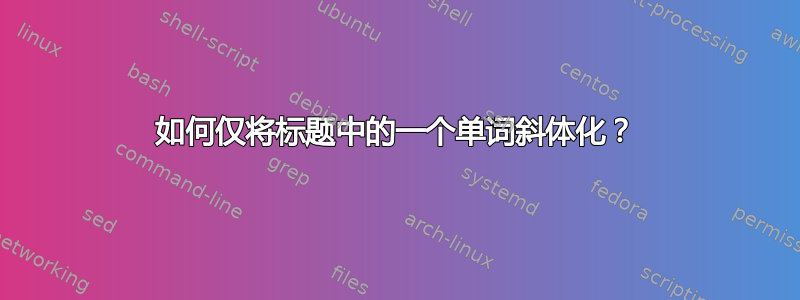 如何仅将标题中的一个单词斜体化？