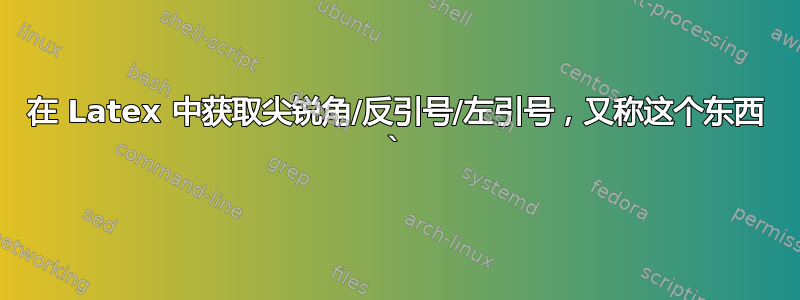 在 Latex 中获取尖锐角/反引号/左引号，又称这个东西 `