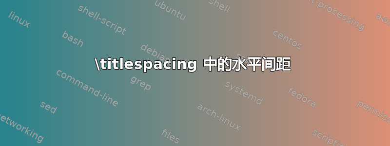 \titlespacing 中的水平间距