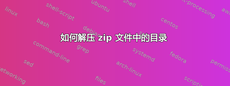 如何解压 zip 文件中的目录