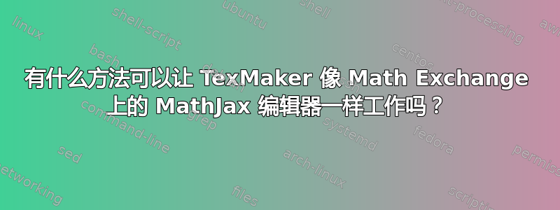 有什么方法可以让 TexMaker 像 Math Exchange 上的 MathJax 编辑器一样工作吗？