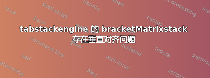 tabstackengine 的 bracketMatrixstack 存在垂直对齐问题