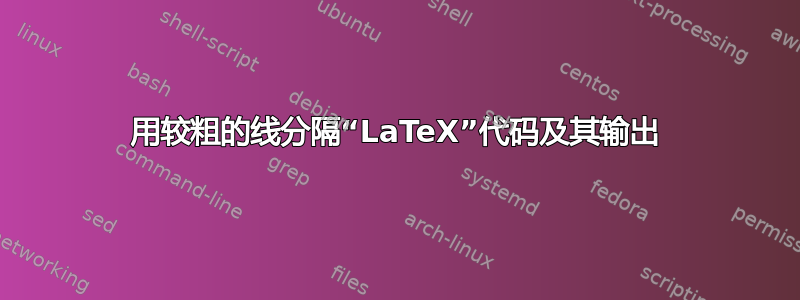 用较粗的线分隔“LaTeX”代码及其输出