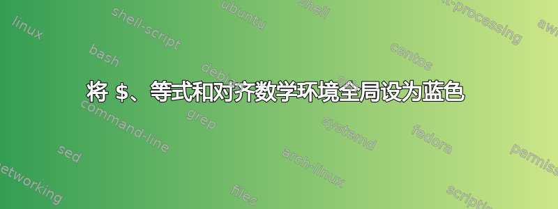 将 $、等式和对齐数学环境全局设为蓝色