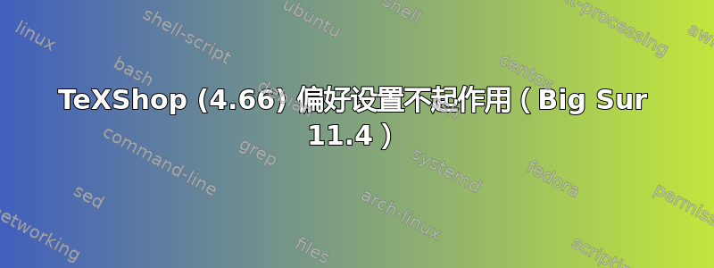 TeXShop (4.66) 偏好设置不起作用（Big Sur 11.4）