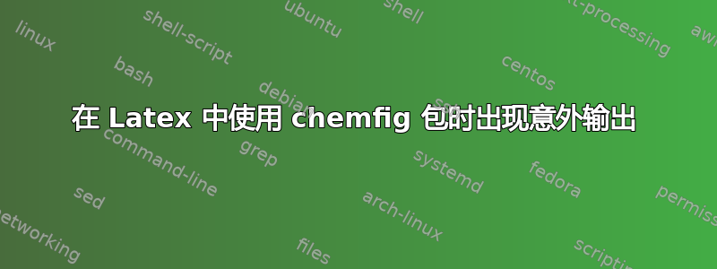 在 Latex 中使用 chemfig 包时出现意外输出