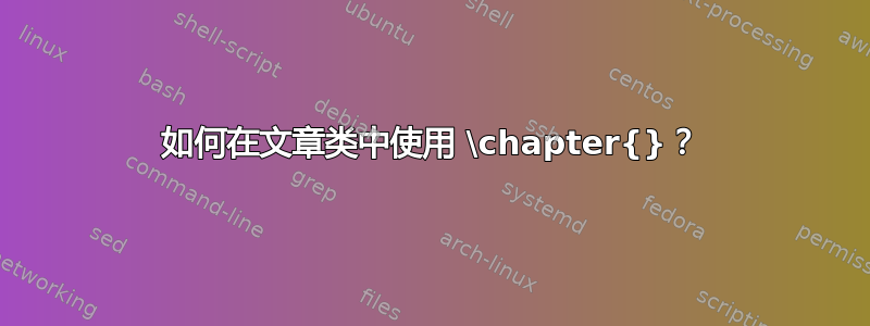 如何在文章类中使用 \chapter{}？