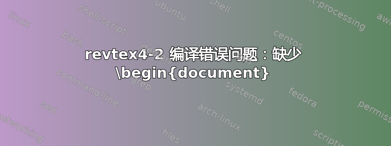 revtex4-2 编译错误问题：缺少 \begin{document}