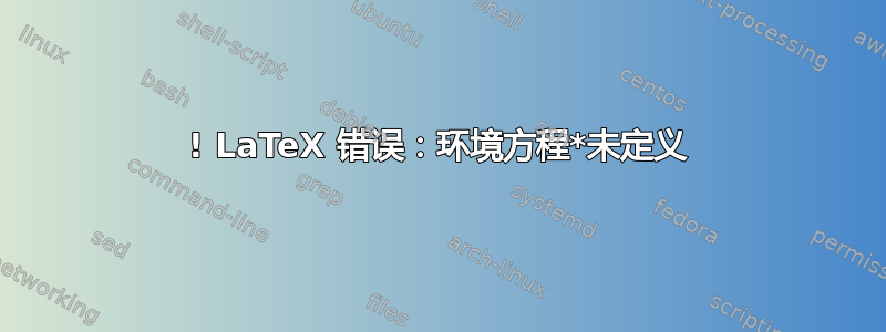 ! LaTeX 错误：环境方程*未定义