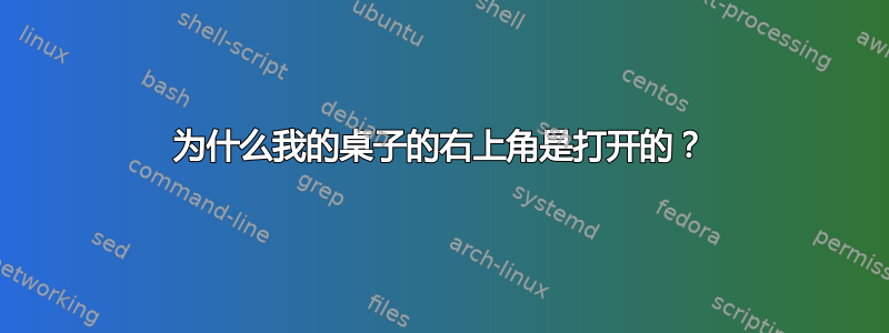 为什么我的桌子的右上角是打开的？