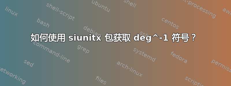 如何使用 siunitx 包获取 deg^-1 符号？