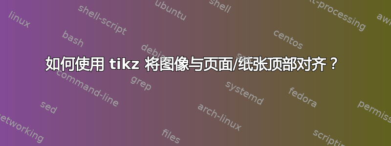 如何使用 tikz 将图像与页面/纸张顶部对齐？