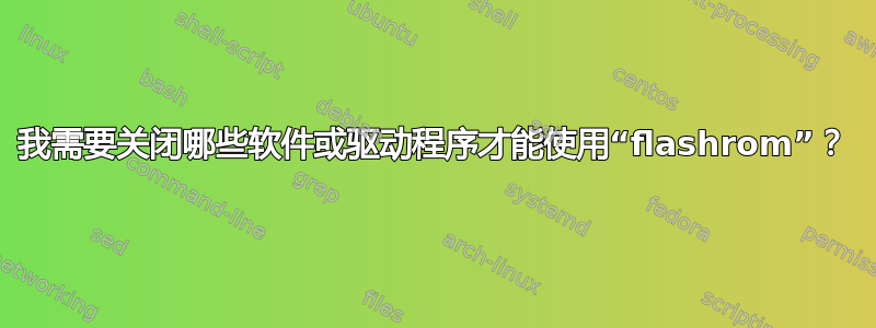 我需要关闭哪些软件或驱动程序才能使用“flashrom”？