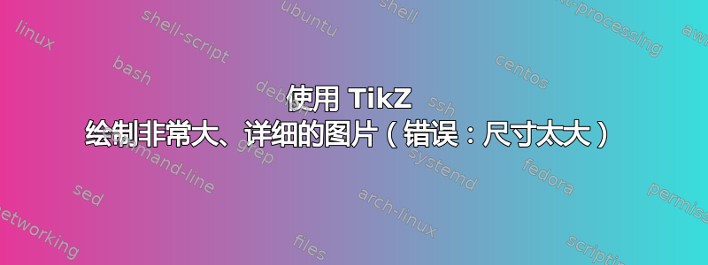 使用 TikZ 绘制非常大、详细的图片（错误：尺寸太大）