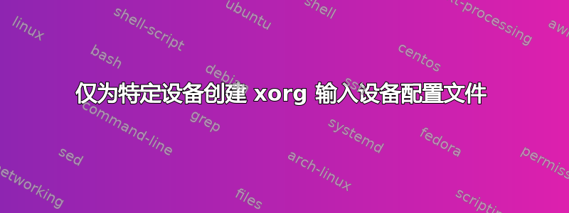 仅为特定设备创建 xorg 输入设备配置文件