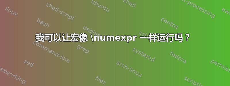 我可以让宏像 \numexpr 一样运行吗？