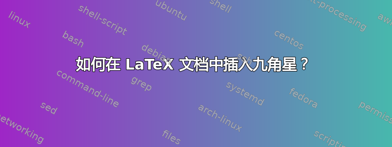 如何在 LaTeX 文档中插入九角星？