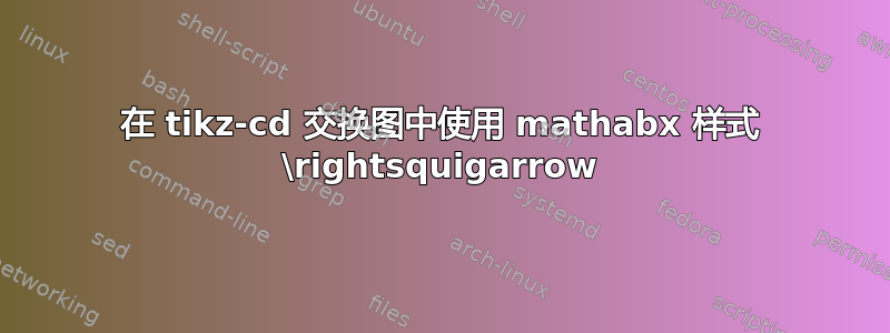 在 tikz-cd 交换图中使用 mathabx 样式 \rightsquigarrow