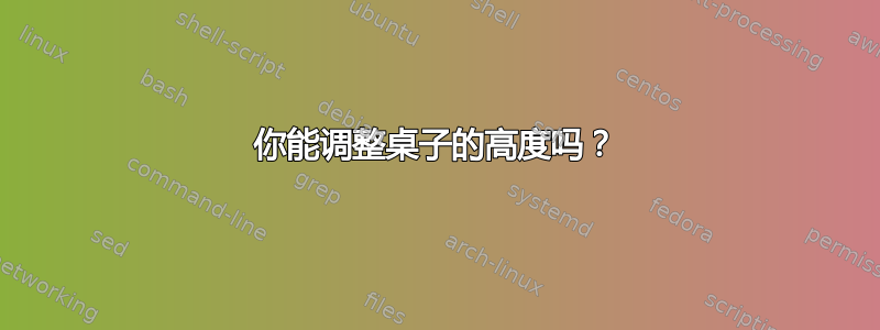 你能调整桌子的高度吗？