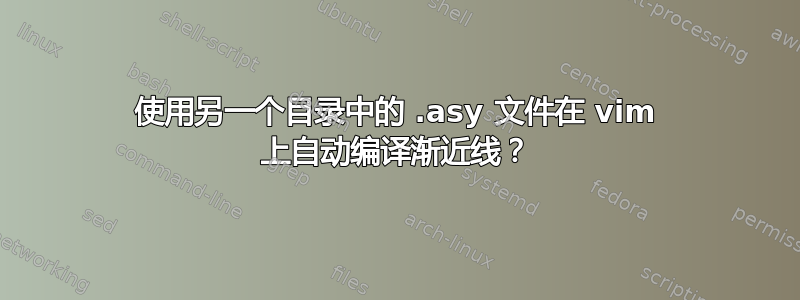 使用另一个目录中的 .asy 文件在 vim 上自动编译渐近线？