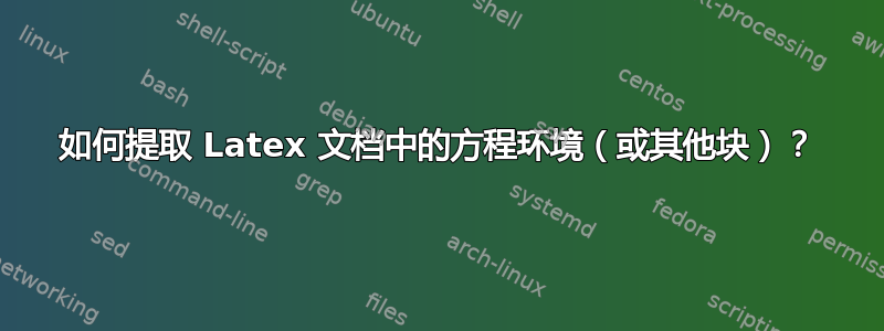 如何提取 Latex 文档中的方程环境（或其他块）？