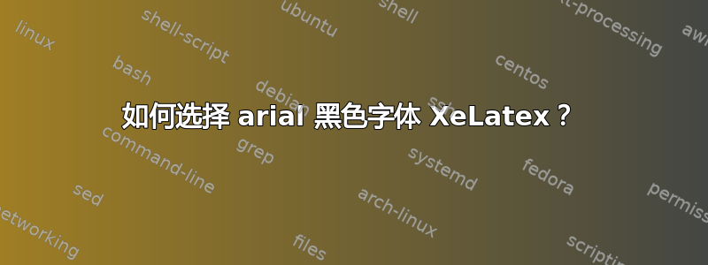 如何选择 arial 黑色字体 XeLatex？