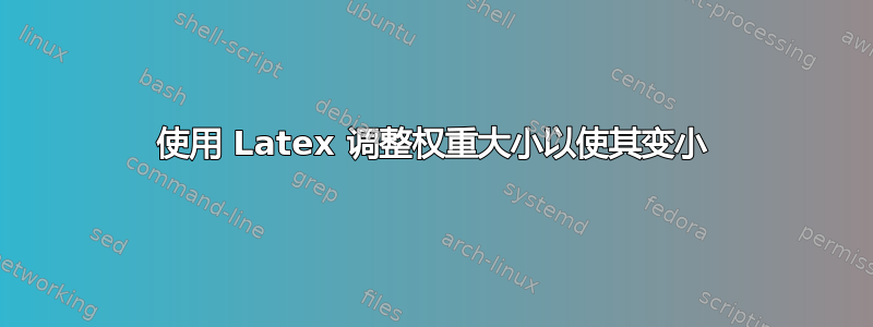 使用 Latex 调整权重大小以使其变小