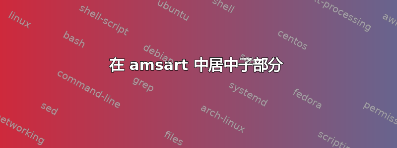 在 amsart 中居中子部分