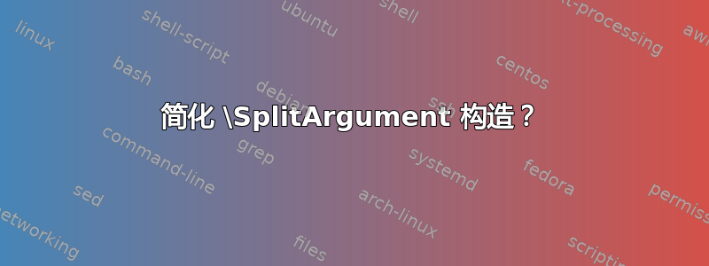 简化 \SplitArgument 构造？