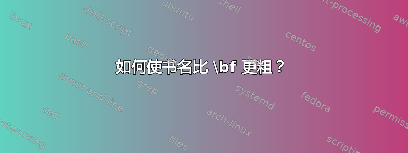 如何使书名比 \bf 更粗？