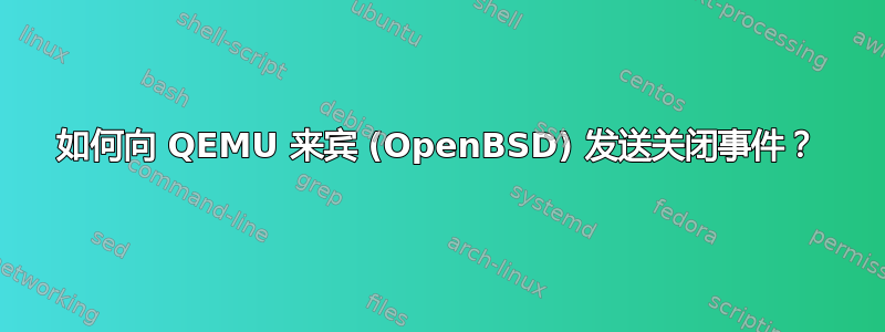 如何向 QEMU 来宾 (OpenBSD) 发送关闭事件？