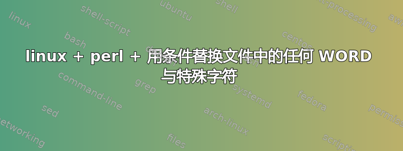 linux + perl + 用条件替换文件中的任何 WORD 与特殊字符