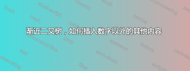 渐近二叉树，如何插入数字以外的其他内容