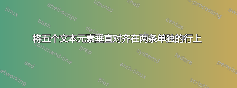 将五个文本元素垂直对齐在两条单独的行上