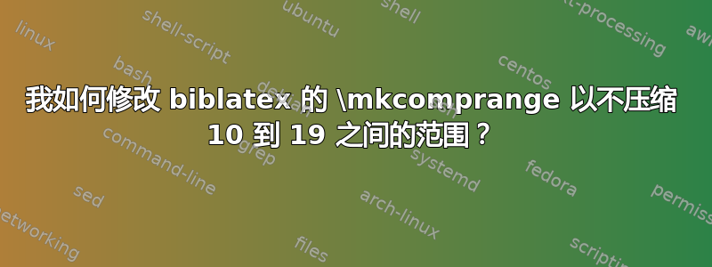 我如何修改 biblatex 的 \mkcomprange 以不压缩 10 到 19 之间的范围？